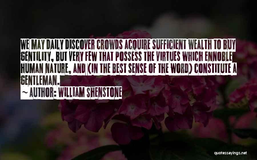 William Shenstone Quotes: We May Daily Discover Crowds Acquire Sufficient Wealth To Buy Gentility, But Very Few That Possess The Virtues Which Ennoble