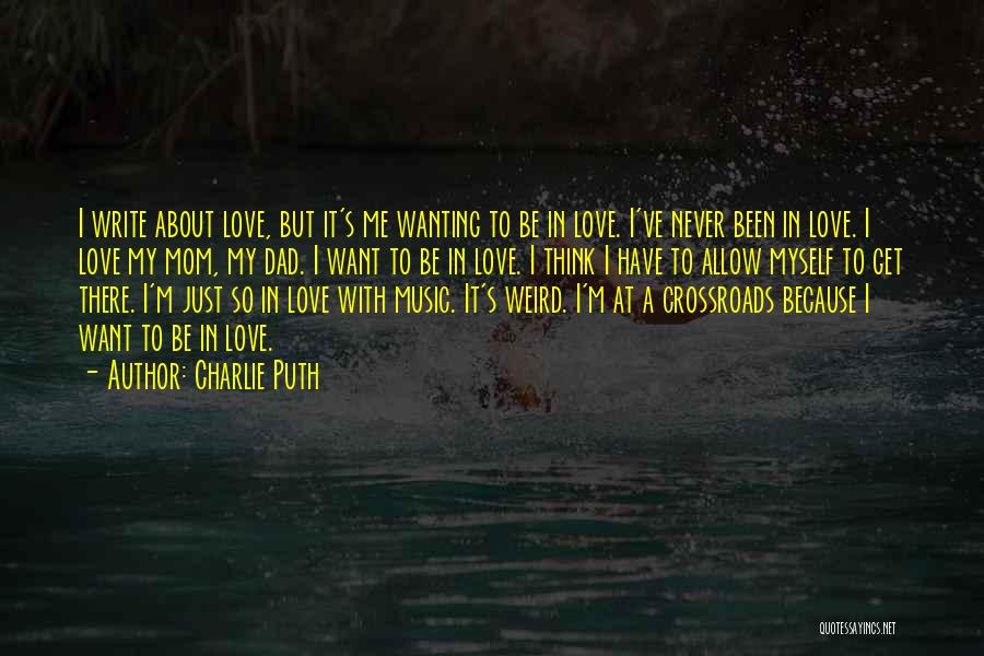 Charlie Puth Quotes: I Write About Love, But It's Me Wanting To Be In Love. I've Never Been In Love. I Love My