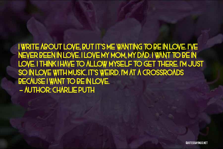 Charlie Puth Quotes: I Write About Love, But It's Me Wanting To Be In Love. I've Never Been In Love. I Love My