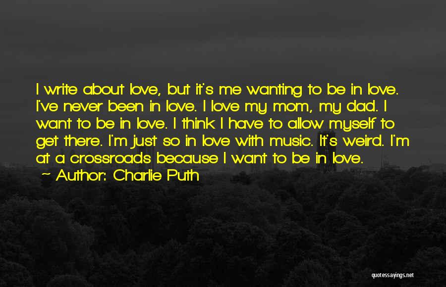 Charlie Puth Quotes: I Write About Love, But It's Me Wanting To Be In Love. I've Never Been In Love. I Love My