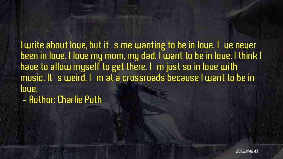 Charlie Puth Quotes: I Write About Love, But It's Me Wanting To Be In Love. I've Never Been In Love. I Love My