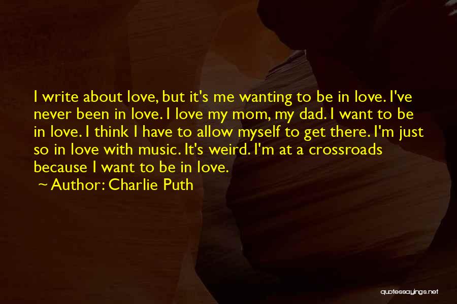 Charlie Puth Quotes: I Write About Love, But It's Me Wanting To Be In Love. I've Never Been In Love. I Love My