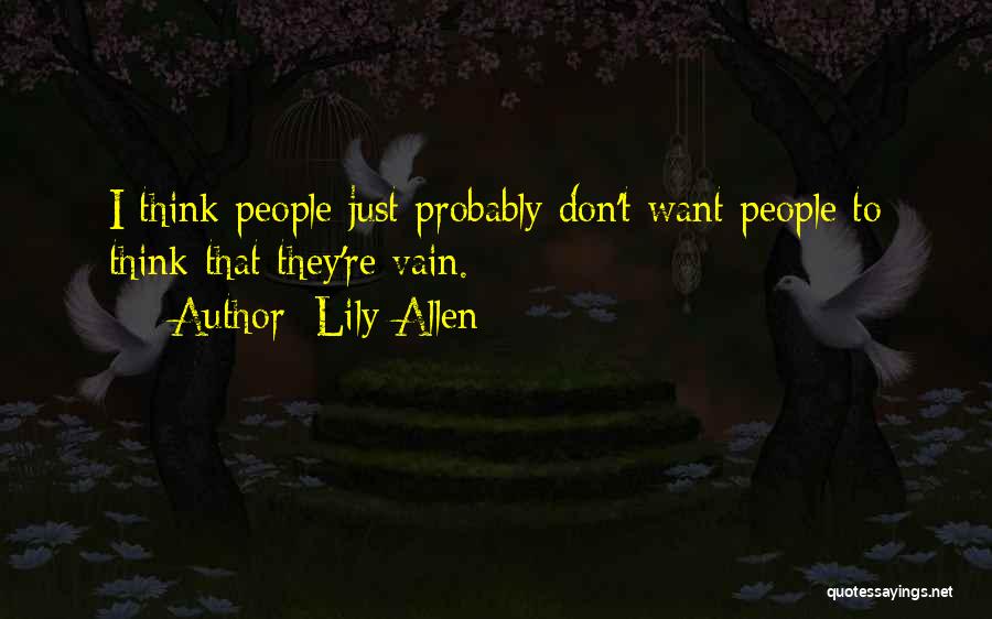 Lily Allen Quotes: I Think People Just Probably Don't Want People To Think That They're Vain.