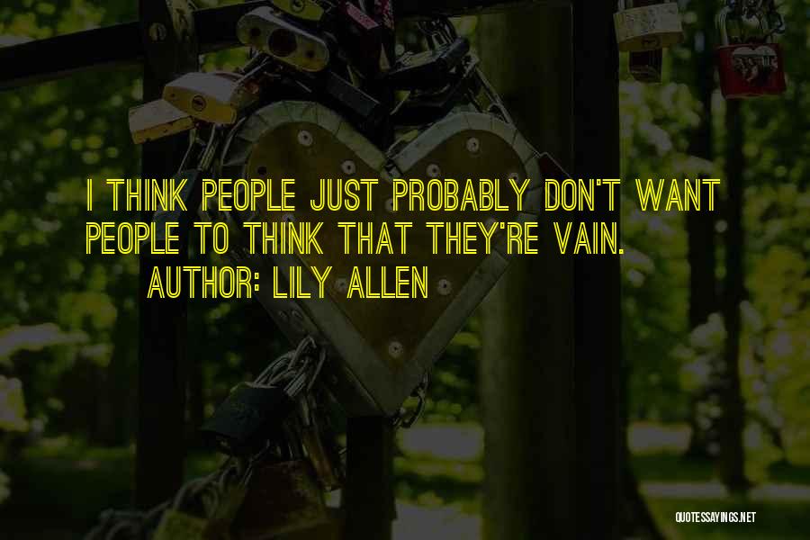 Lily Allen Quotes: I Think People Just Probably Don't Want People To Think That They're Vain.