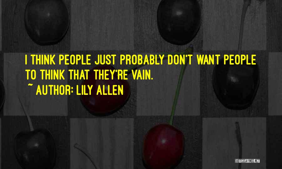 Lily Allen Quotes: I Think People Just Probably Don't Want People To Think That They're Vain.