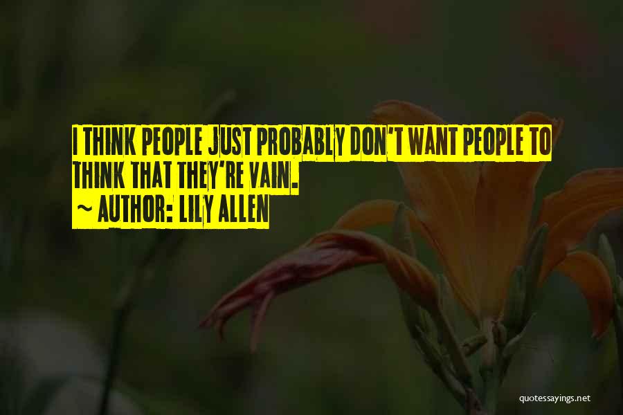 Lily Allen Quotes: I Think People Just Probably Don't Want People To Think That They're Vain.