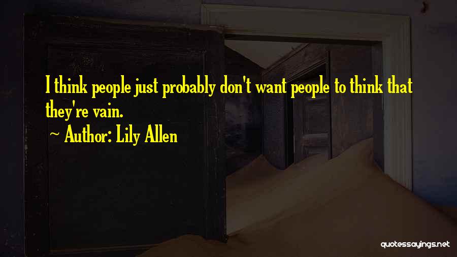 Lily Allen Quotes: I Think People Just Probably Don't Want People To Think That They're Vain.