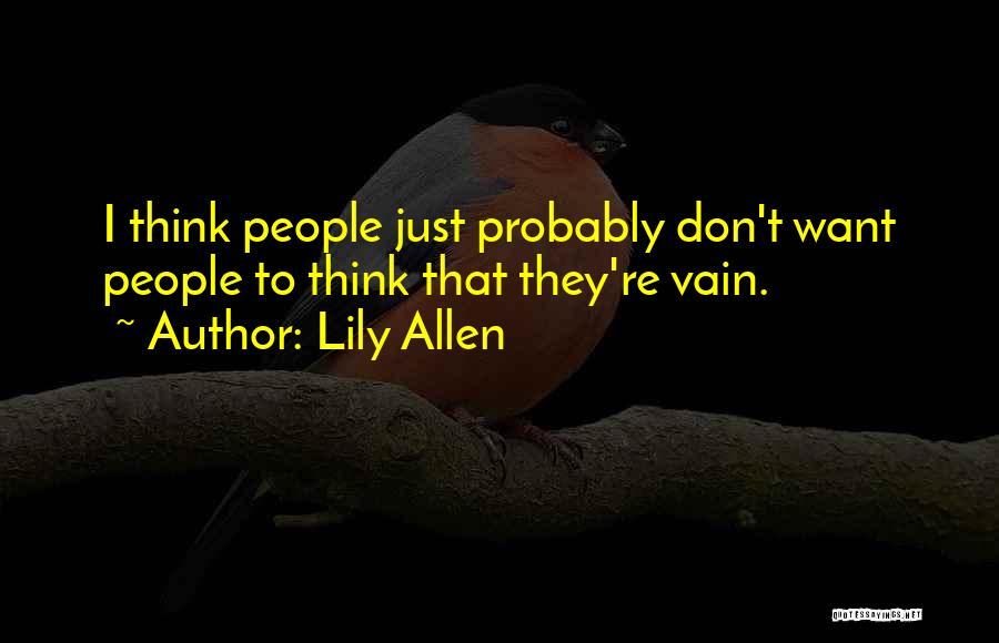 Lily Allen Quotes: I Think People Just Probably Don't Want People To Think That They're Vain.