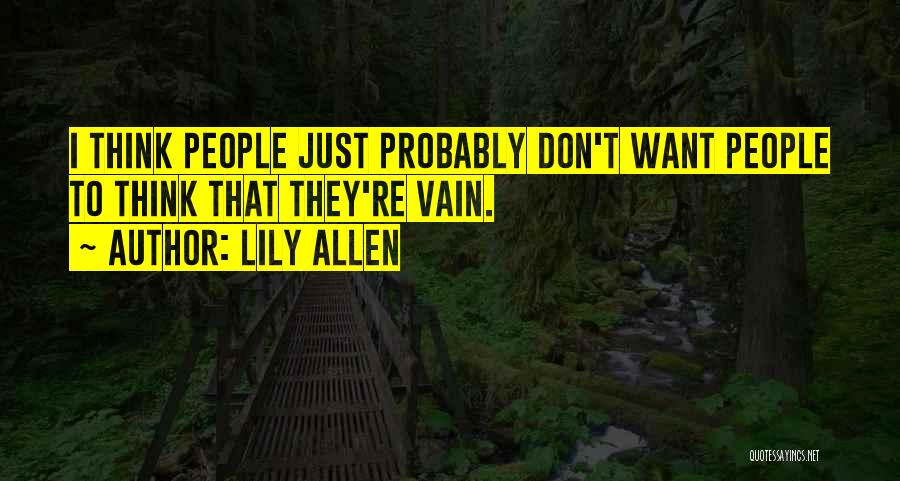 Lily Allen Quotes: I Think People Just Probably Don't Want People To Think That They're Vain.