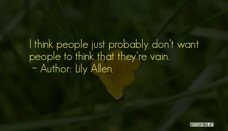 Lily Allen Quotes: I Think People Just Probably Don't Want People To Think That They're Vain.
