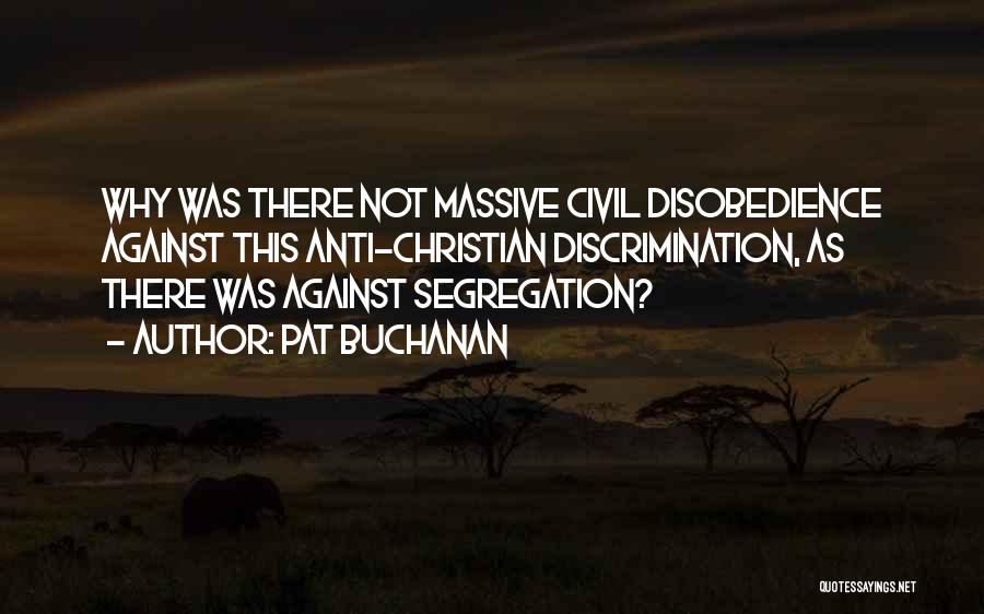 Pat Buchanan Quotes: Why Was There Not Massive Civil Disobedience Against This Anti-christian Discrimination, As There Was Against Segregation?