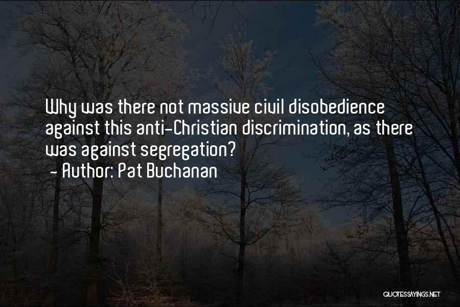 Pat Buchanan Quotes: Why Was There Not Massive Civil Disobedience Against This Anti-christian Discrimination, As There Was Against Segregation?