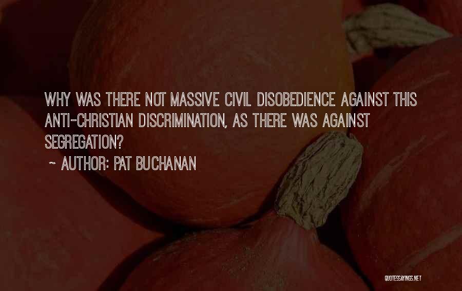Pat Buchanan Quotes: Why Was There Not Massive Civil Disobedience Against This Anti-christian Discrimination, As There Was Against Segregation?
