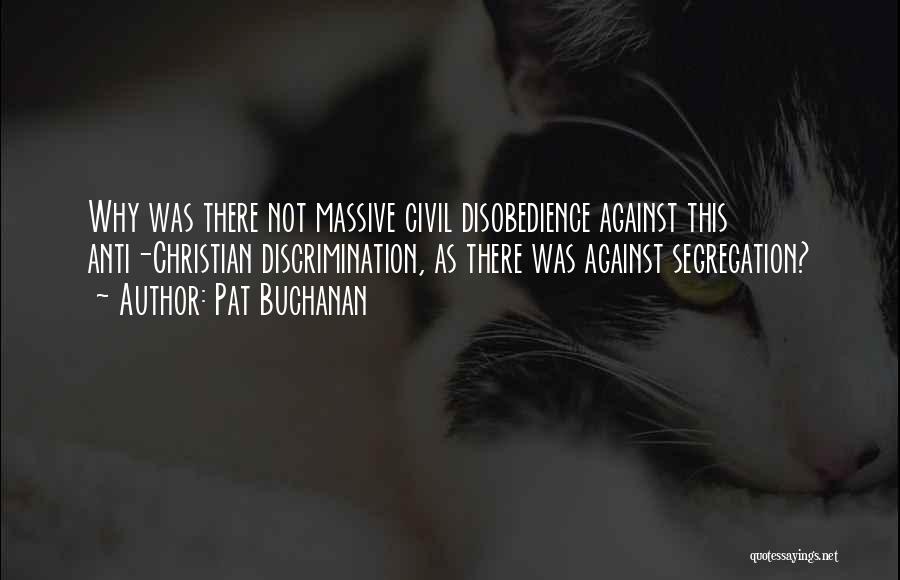 Pat Buchanan Quotes: Why Was There Not Massive Civil Disobedience Against This Anti-christian Discrimination, As There Was Against Segregation?