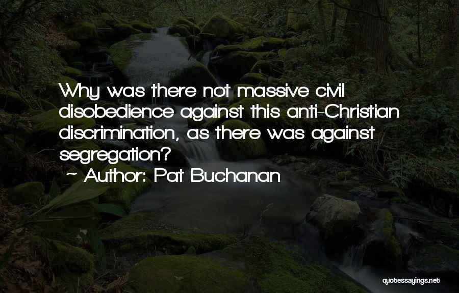 Pat Buchanan Quotes: Why Was There Not Massive Civil Disobedience Against This Anti-christian Discrimination, As There Was Against Segregation?