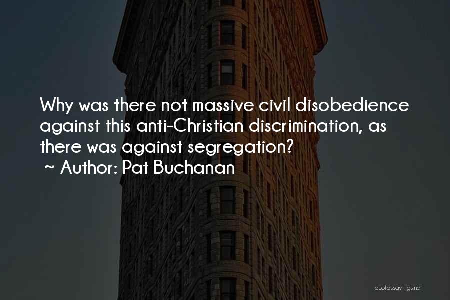 Pat Buchanan Quotes: Why Was There Not Massive Civil Disobedience Against This Anti-christian Discrimination, As There Was Against Segregation?