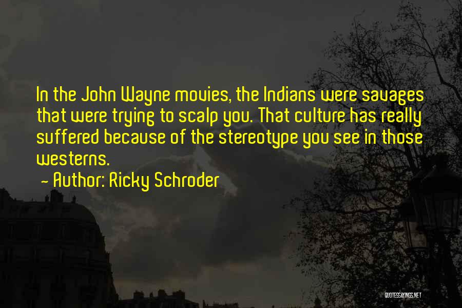 Ricky Schroder Quotes: In The John Wayne Movies, The Indians Were Savages That Were Trying To Scalp You. That Culture Has Really Suffered