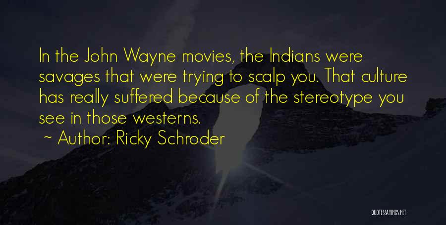 Ricky Schroder Quotes: In The John Wayne Movies, The Indians Were Savages That Were Trying To Scalp You. That Culture Has Really Suffered