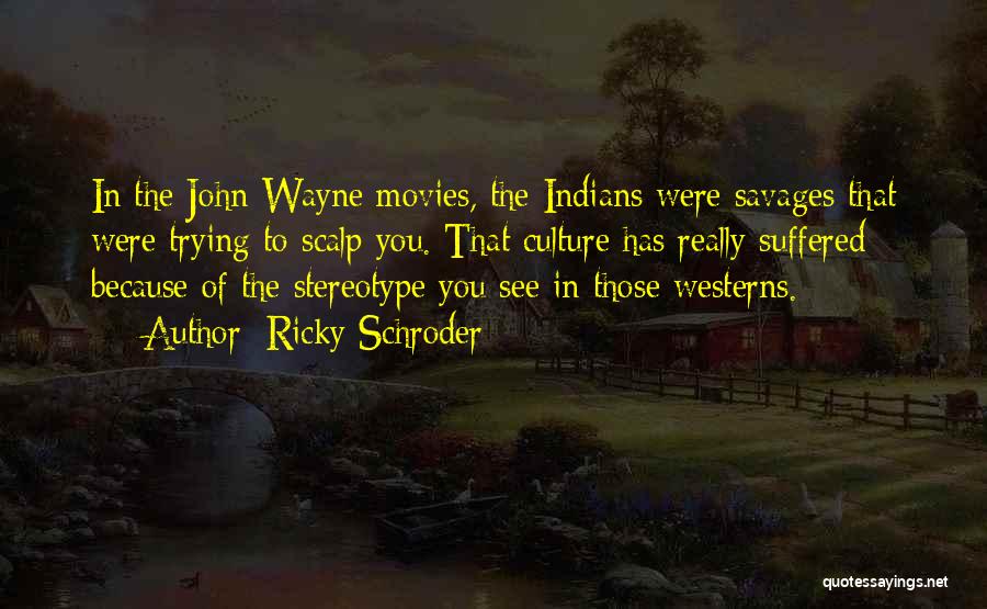Ricky Schroder Quotes: In The John Wayne Movies, The Indians Were Savages That Were Trying To Scalp You. That Culture Has Really Suffered