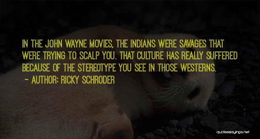 Ricky Schroder Quotes: In The John Wayne Movies, The Indians Were Savages That Were Trying To Scalp You. That Culture Has Really Suffered