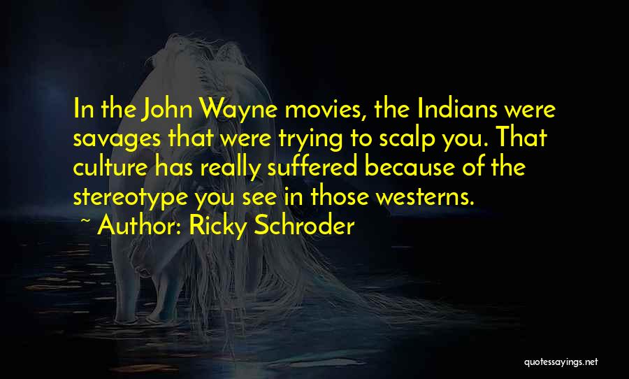 Ricky Schroder Quotes: In The John Wayne Movies, The Indians Were Savages That Were Trying To Scalp You. That Culture Has Really Suffered