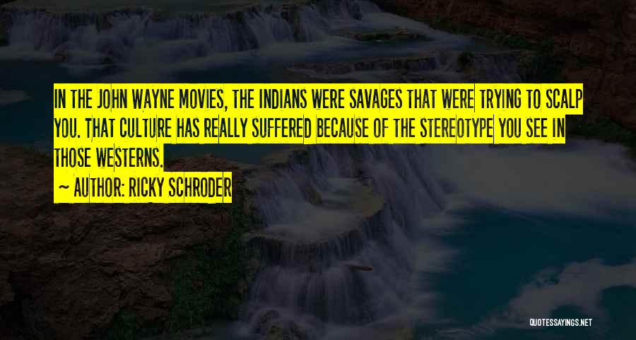 Ricky Schroder Quotes: In The John Wayne Movies, The Indians Were Savages That Were Trying To Scalp You. That Culture Has Really Suffered