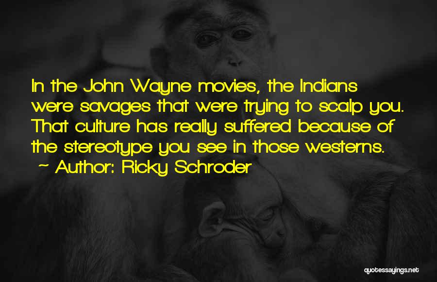 Ricky Schroder Quotes: In The John Wayne Movies, The Indians Were Savages That Were Trying To Scalp You. That Culture Has Really Suffered