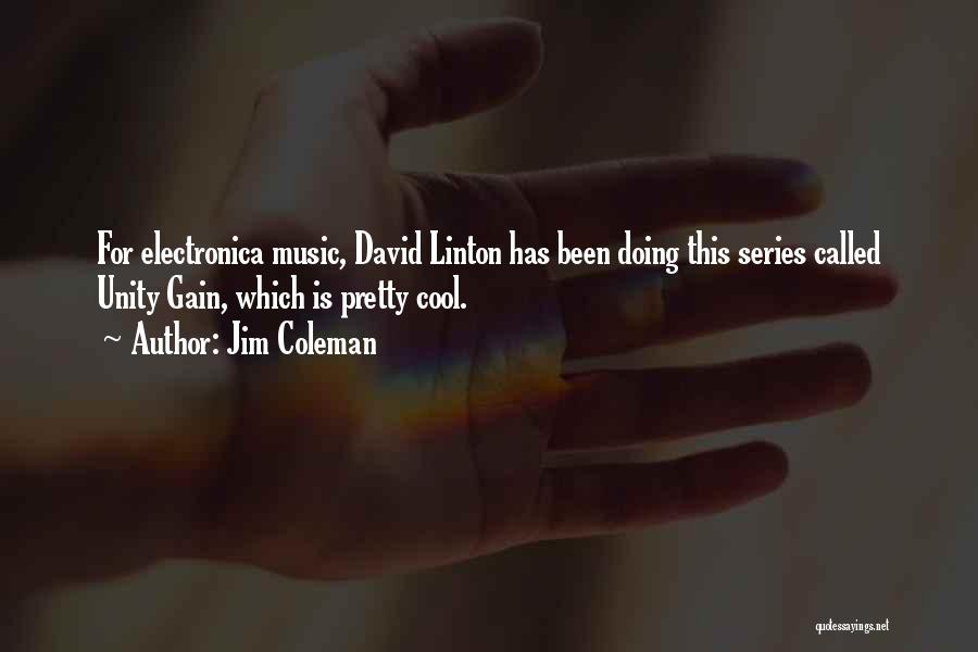 Jim Coleman Quotes: For Electronica Music, David Linton Has Been Doing This Series Called Unity Gain, Which Is Pretty Cool.