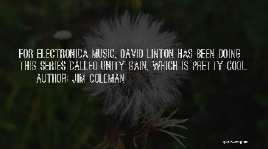 Jim Coleman Quotes: For Electronica Music, David Linton Has Been Doing This Series Called Unity Gain, Which Is Pretty Cool.