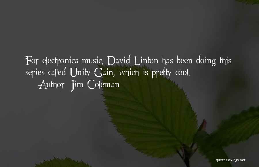 Jim Coleman Quotes: For Electronica Music, David Linton Has Been Doing This Series Called Unity Gain, Which Is Pretty Cool.