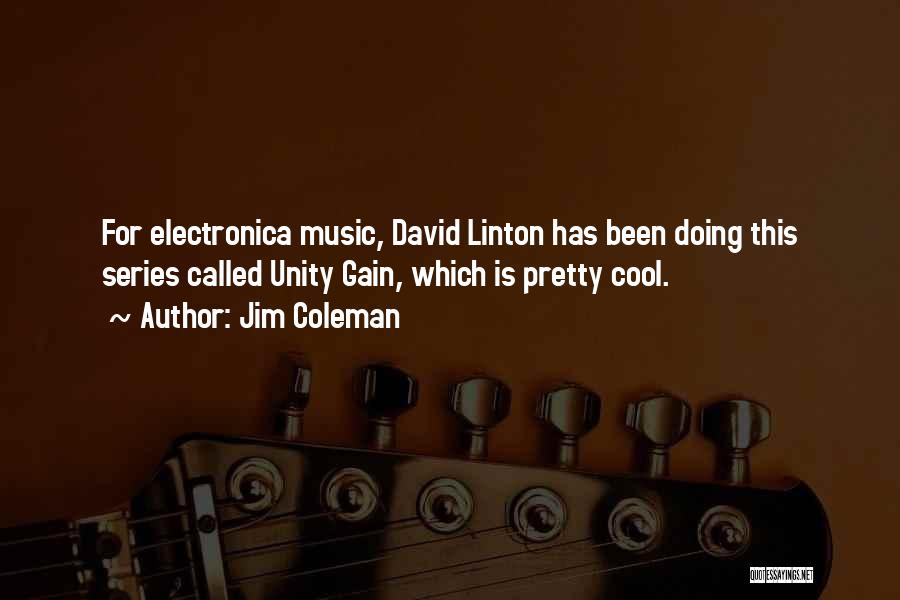 Jim Coleman Quotes: For Electronica Music, David Linton Has Been Doing This Series Called Unity Gain, Which Is Pretty Cool.