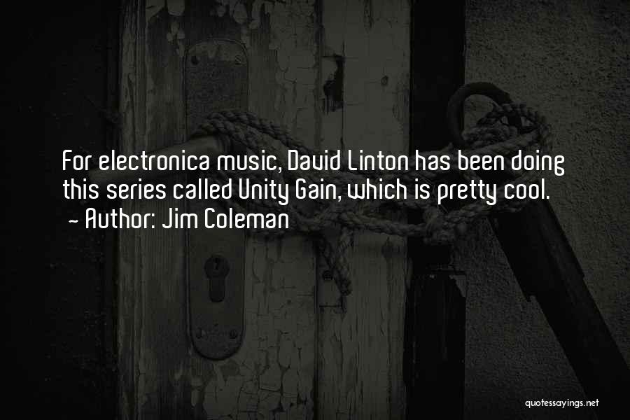 Jim Coleman Quotes: For Electronica Music, David Linton Has Been Doing This Series Called Unity Gain, Which Is Pretty Cool.