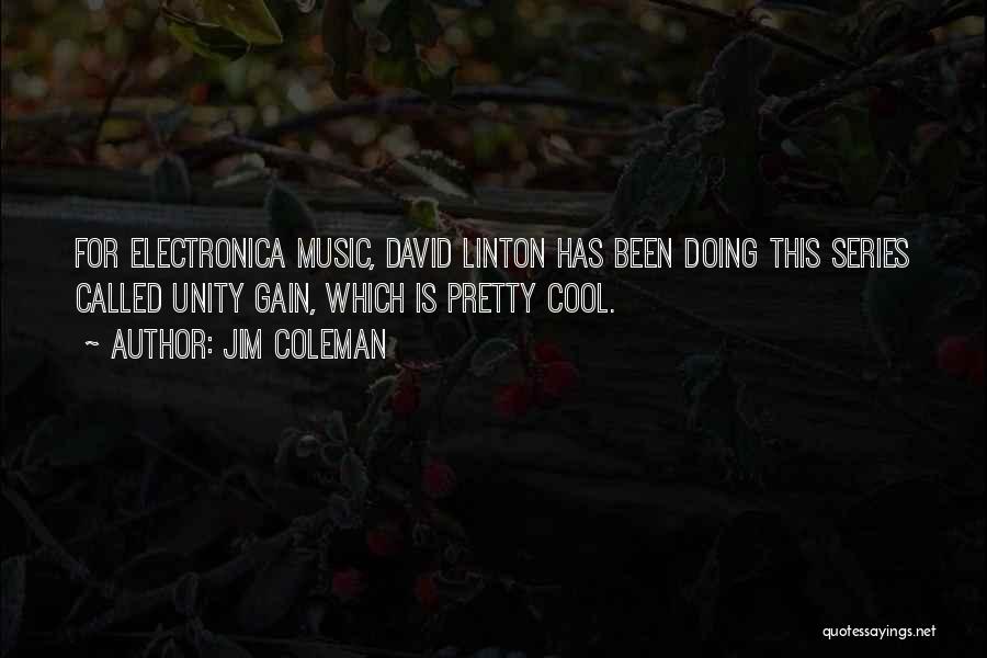 Jim Coleman Quotes: For Electronica Music, David Linton Has Been Doing This Series Called Unity Gain, Which Is Pretty Cool.