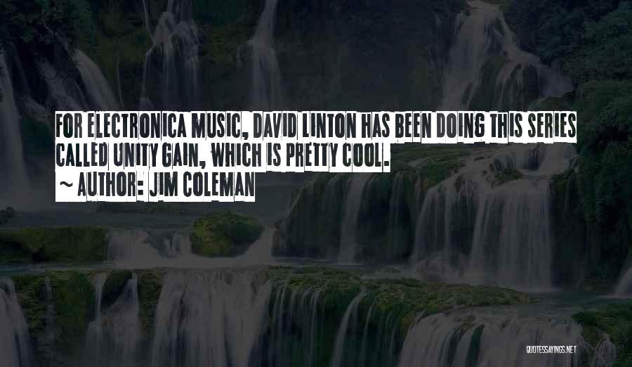 Jim Coleman Quotes: For Electronica Music, David Linton Has Been Doing This Series Called Unity Gain, Which Is Pretty Cool.