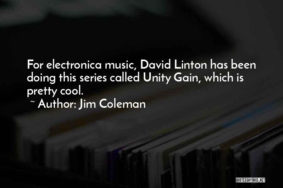 Jim Coleman Quotes: For Electronica Music, David Linton Has Been Doing This Series Called Unity Gain, Which Is Pretty Cool.