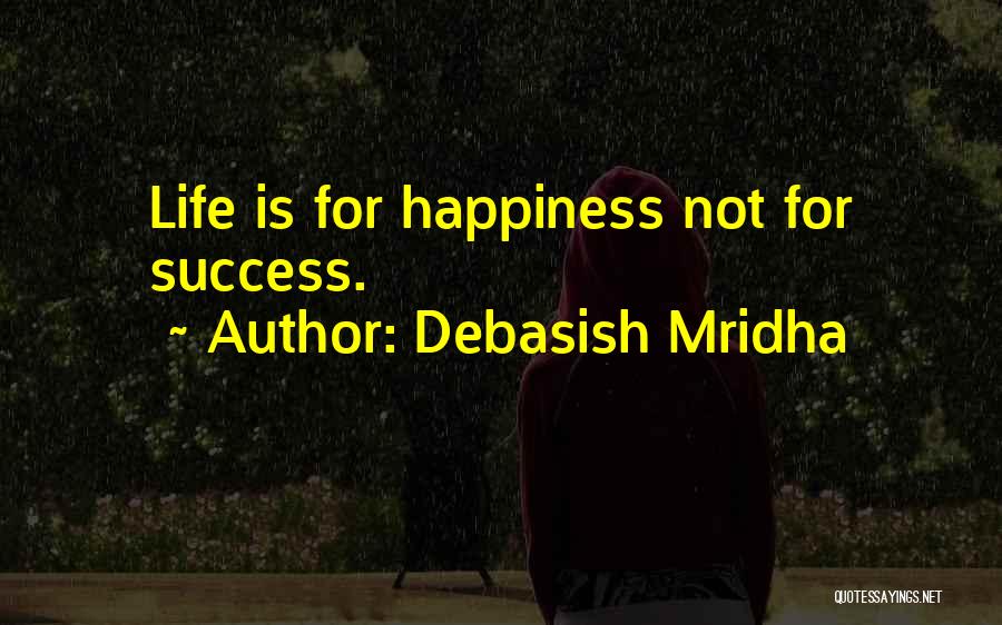 Debasish Mridha Quotes: Life Is For Happiness Not For Success.