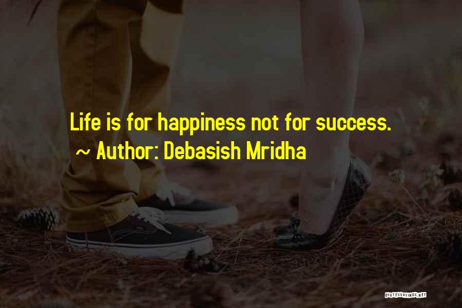 Debasish Mridha Quotes: Life Is For Happiness Not For Success.