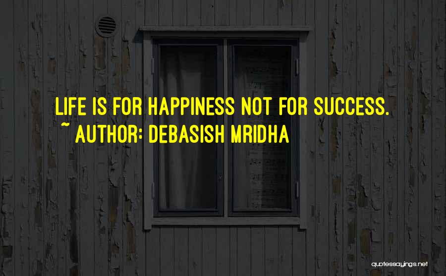 Debasish Mridha Quotes: Life Is For Happiness Not For Success.