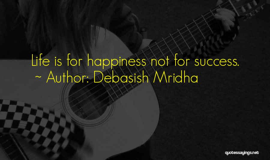 Debasish Mridha Quotes: Life Is For Happiness Not For Success.