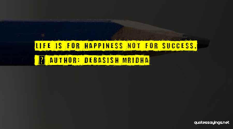 Debasish Mridha Quotes: Life Is For Happiness Not For Success.