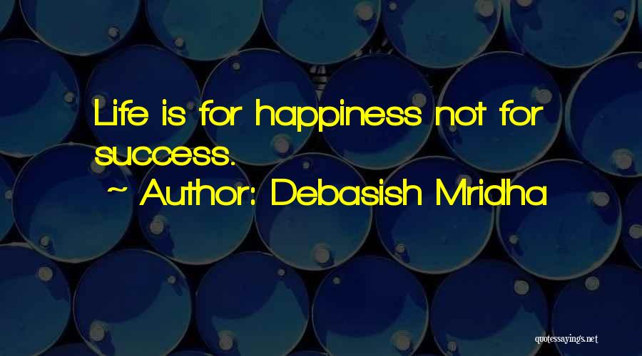 Debasish Mridha Quotes: Life Is For Happiness Not For Success.