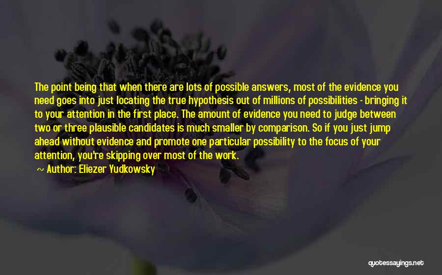 Eliezer Yudkowsky Quotes: The Point Being That When There Are Lots Of Possible Answers, Most Of The Evidence You Need Goes Into Just