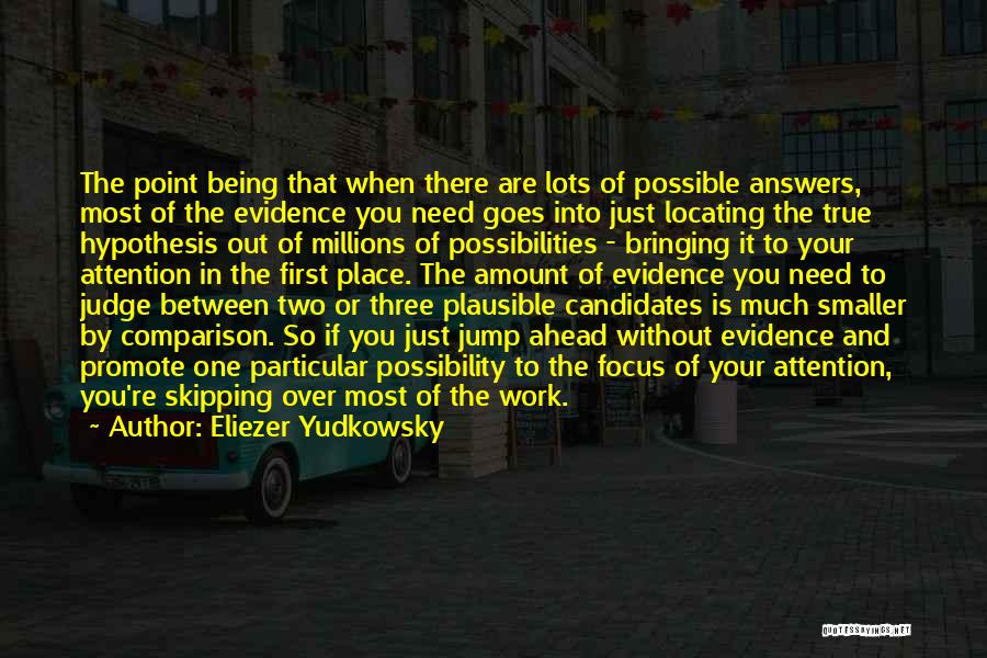 Eliezer Yudkowsky Quotes: The Point Being That When There Are Lots Of Possible Answers, Most Of The Evidence You Need Goes Into Just