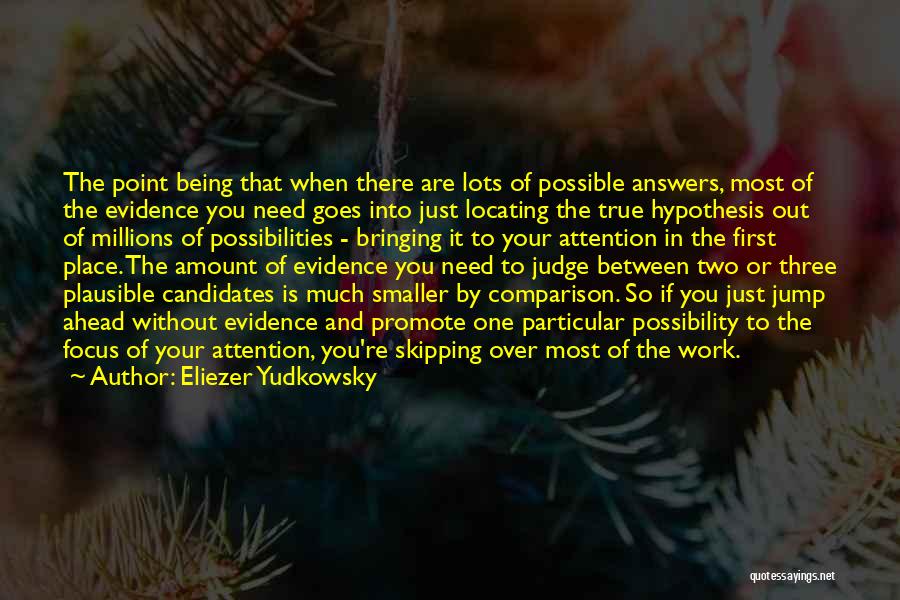 Eliezer Yudkowsky Quotes: The Point Being That When There Are Lots Of Possible Answers, Most Of The Evidence You Need Goes Into Just