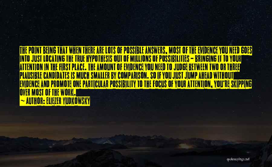 Eliezer Yudkowsky Quotes: The Point Being That When There Are Lots Of Possible Answers, Most Of The Evidence You Need Goes Into Just