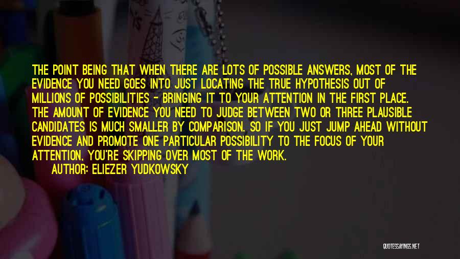 Eliezer Yudkowsky Quotes: The Point Being That When There Are Lots Of Possible Answers, Most Of The Evidence You Need Goes Into Just