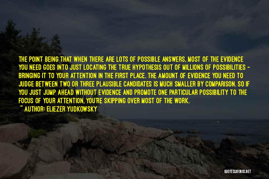 Eliezer Yudkowsky Quotes: The Point Being That When There Are Lots Of Possible Answers, Most Of The Evidence You Need Goes Into Just