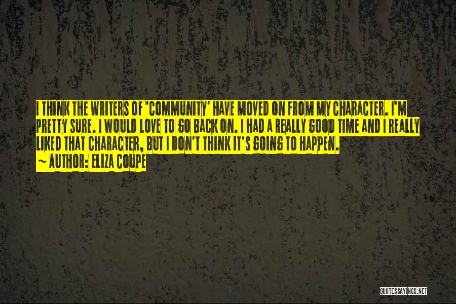 Eliza Coupe Quotes: I Think The Writers Of 'community' Have Moved On From My Character. I'm Pretty Sure. I Would Love To Go