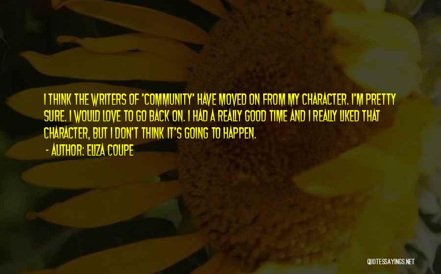 Eliza Coupe Quotes: I Think The Writers Of 'community' Have Moved On From My Character. I'm Pretty Sure. I Would Love To Go