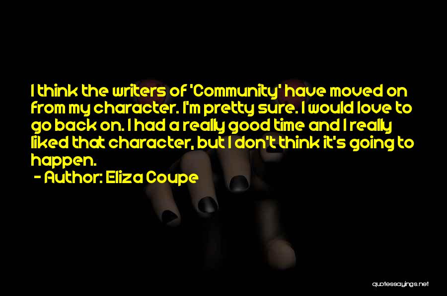 Eliza Coupe Quotes: I Think The Writers Of 'community' Have Moved On From My Character. I'm Pretty Sure. I Would Love To Go